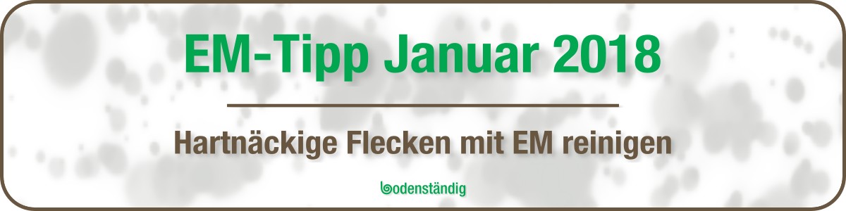 EM Tipp Januar 2018 - hartnäckige Flecken mit EM reinigen